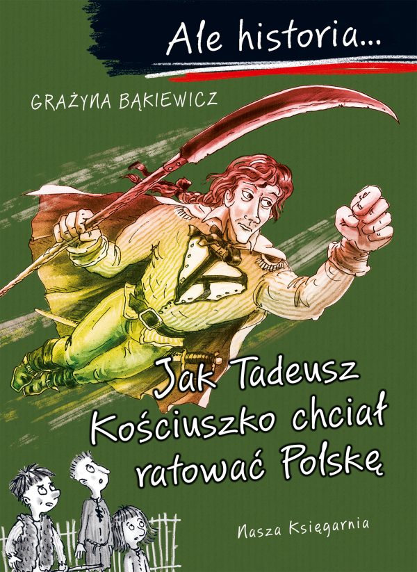 Jak Tadeusz Kościuszko chciał ratować Polskę. Ale historia... - 978-83-10-14098-2